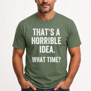 That’s a Horrible Idea – What Time?  - Funny Shirt - T-Shirt, Long Sleeve, Sweatshirt & Hoodie - T-Shirt - Military Green - Front
