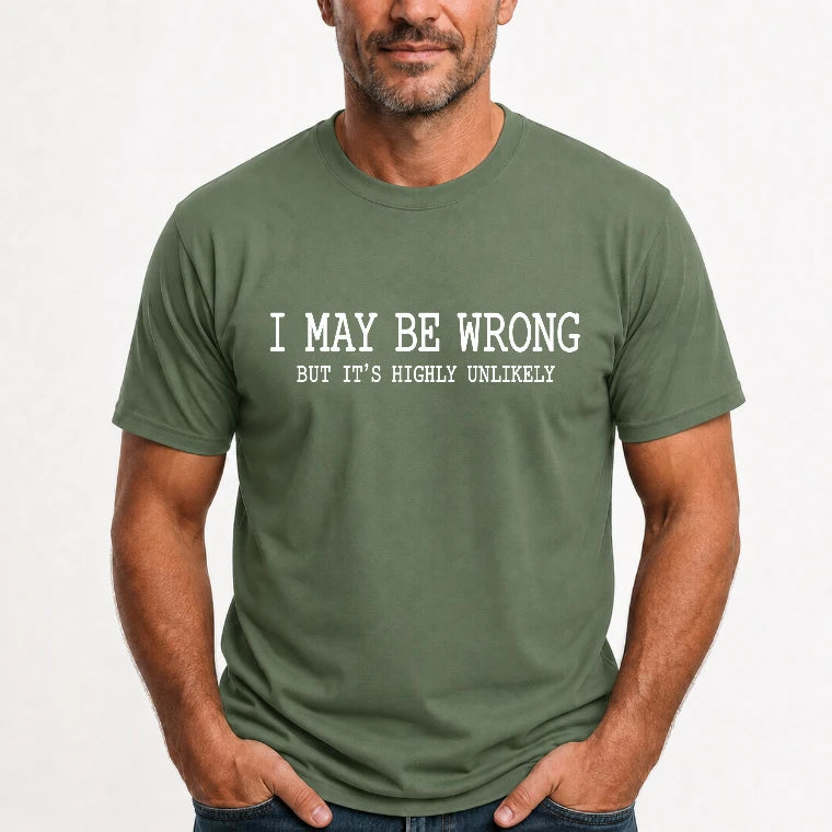 I May Be Wrong But It’s Highly Unlikely – Funny Sarcastic Shirt - T-Shirt, Long Sleeve, Sweatshirt & Hoodie - T-Shirt - Military Green - Front
