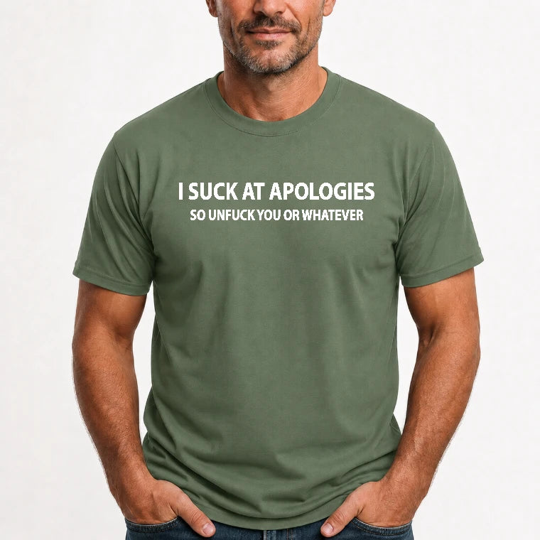 I Suck at Apologies – So Unfuck You or Whatever Funny Shirt -  Gift For Men/ Women - T-Shirt, Long Sleeve, Sweatshirt & Hoodie - T-Shirt - Military Green - Front
