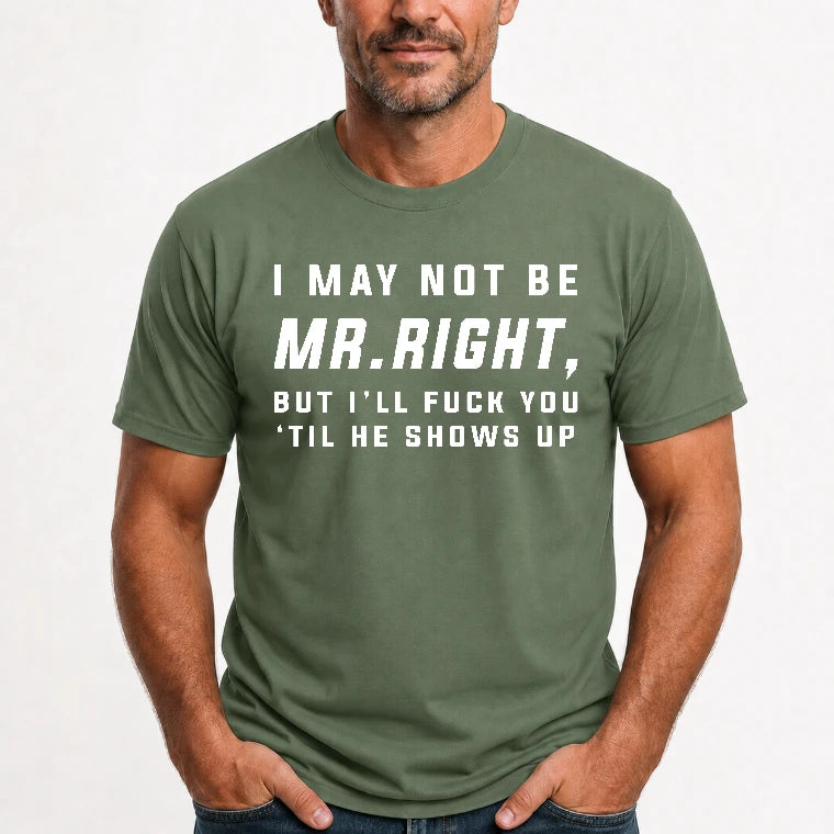 I May Not Be Mr. Right – Funny Adult Humor Shirt For Men - T-Shirt, Long Sleeve, Sweatshirt & Hoodie - T-Shirt - Military Green - Front