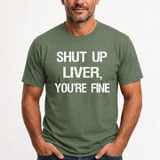 Shut Up Liver, You’re Fine – Funny Drinking Sarcastic Shirt - T-Shirt, Long Sleeve, Sweatshirt & Hoodie - T-Shirt - Military Green - Front