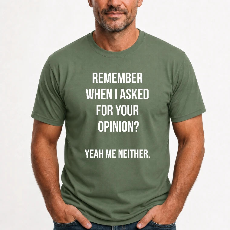 Remember When I Asked for Your Opinion? Yeah, Me Neither – Funny Sarcastic Shirt - T-Shirt, Long Sleeve, Sweatshirt & Hoodie - T-Shirt - Military Green - Front