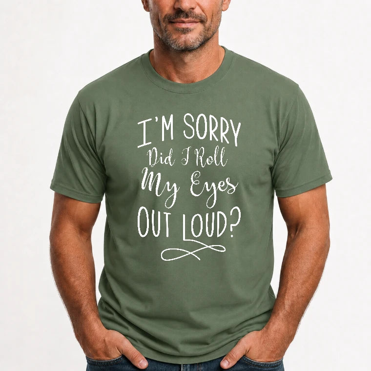 I’m Sorry, Did I Roll My Eyes Out Loud? – Funny Sarcastic Shirt - T-Shirt, Long Sleeve, Sweatshirt & Hoodie - T-Shirt - Military Green - Front