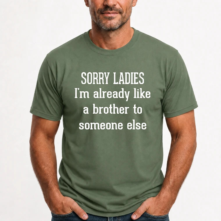 Sorry Ladies – I’m Already Like a Brother to Someone Else Funny Sarcastic Shirt - T-Shirt, Long Sleeve, Sweatshirt & Hoodie - T-Shirt - Military Green - Front