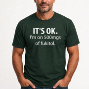 It’s OK – I’m on 500mgs of Fukitol Funny Shirt - T-Shirt, Long Sleeve, Sweatshirt & Hoodie - T-Shirt - Forest Green - Front