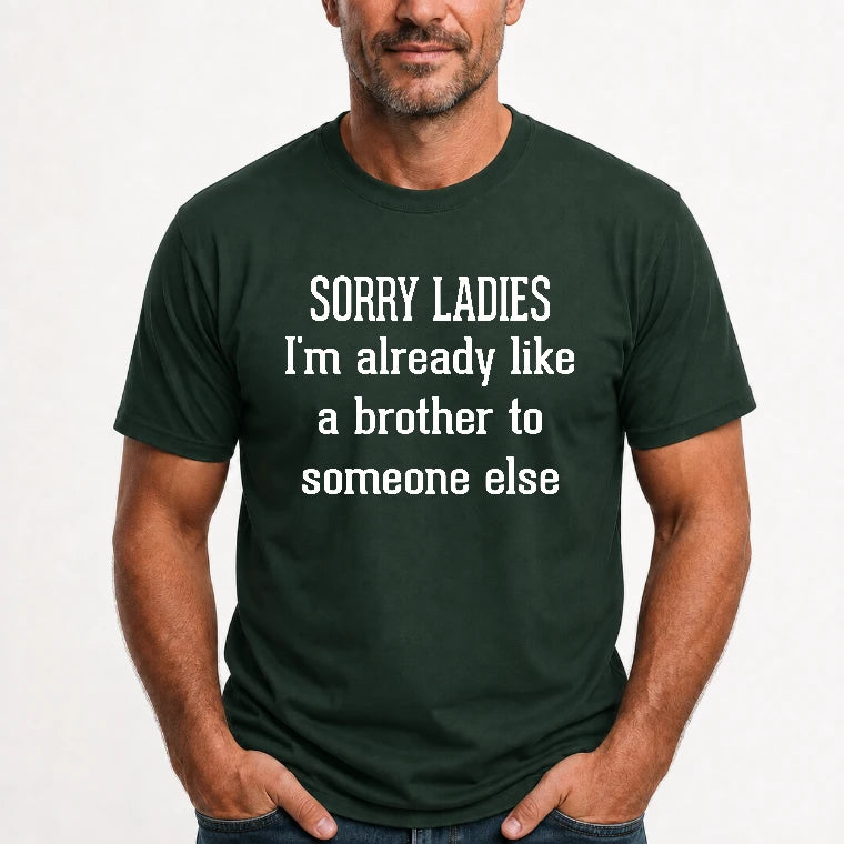 Sorry Ladies – I’m Already Like a Brother to Someone Else Funny Sarcastic Shirt - T-Shirt, Long Sleeve, Sweatshirt & Hoodie - T-Shirt - Forest Green - Front