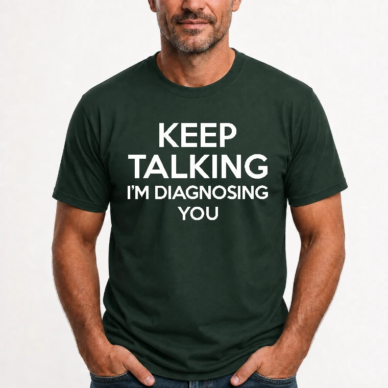 Keep Talking – I’m Diagnosing You Funny Sarcastic Shirt - T-Shirt, Long Sleeve, Sweatshirt & Hoodie - T-Shirt - Forest Green - Front