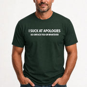 I Suck at Apologies – So Unfuck You or Whatever Funny Shirt -  Gift For Men/ Women - T-Shirt, Long Sleeve, Sweatshirt & Hoodie - T-Shirt - Forest Green - Front