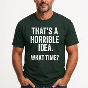 That’s a Horrible Idea – What Time?  - Funny Shirt - T-Shirt, Long Sleeve, Sweatshirt & Hoodie - T-Shirt - Forest Green - Front