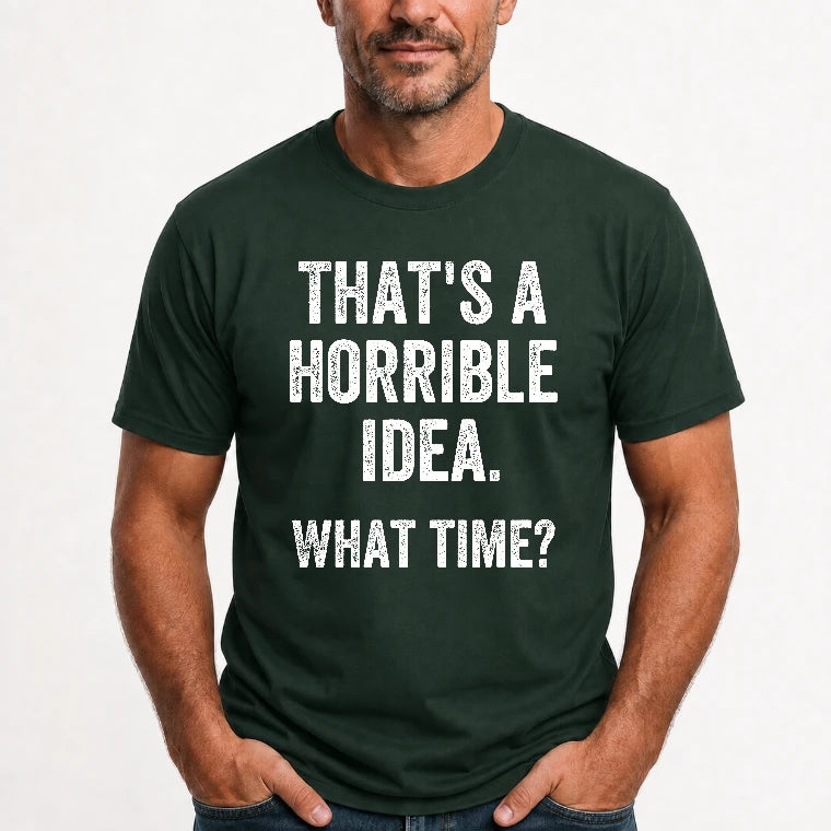 That’s a Horrible Idea – What Time?  - Funny Shirt - T-Shirt, Long Sleeve, Sweatshirt & Hoodie - T-Shirt - Forest Green - Front
