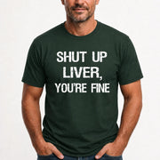 Shut Up Liver, You’re Fine – Funny Drinking Sarcastic Shirt - T-Shirt, Long Sleeve, Sweatshirt & Hoodie - T-Shirt - Forest Green - Front