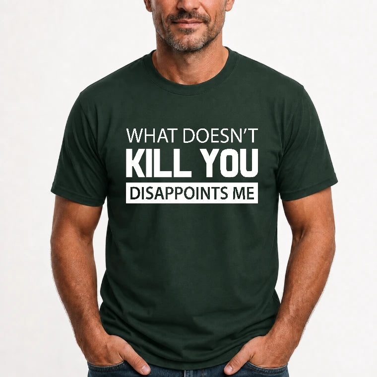 What Doesn’t Kill You Disappoints Me – Funny Dark Humor Sarcastic Shirt - T-Shirt, Long Sleeve, Sweatshirt & Hoodie - T-Shirt - Forest Green - Front