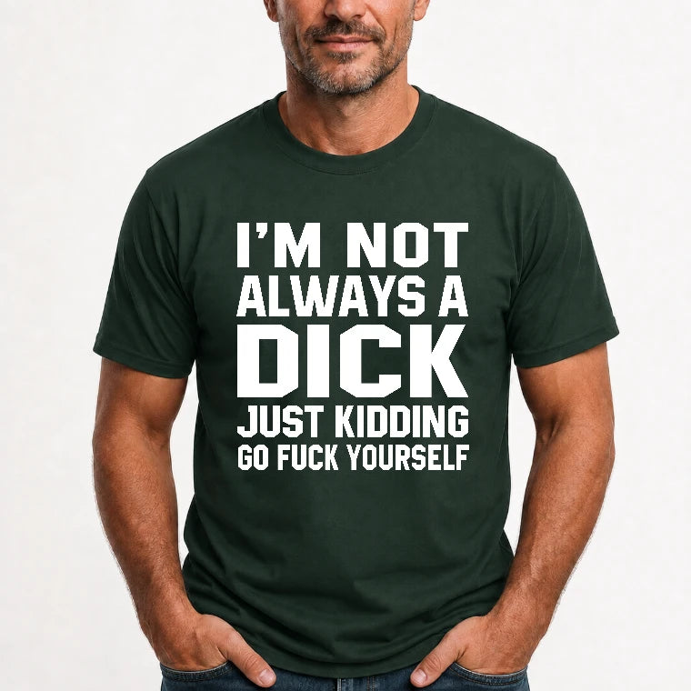 I’m Not Always a Dick – Just Kidding Go Fuck Yourself Funny Shirt - T-Shirt, Long Sleeve, Sweatshirt & Hoodie - T-Shirt - Forest Green - Front
