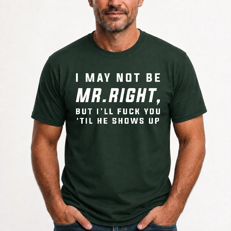 I May Not Be Mr. Right – Funny Adult Humor Shirt For Men - T-Shirt, Long Sleeve, Sweatshirt & Hoodie - T-Shirt - Forest Green - Front