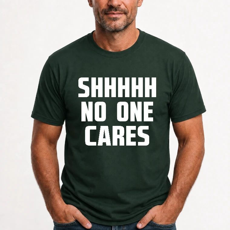 Shhhh No One Cares – Funny Shirt - - T-Shirt, Long Sleeve, Sweatshirt & Hoodie - T-Shirt - Forest Green - Front