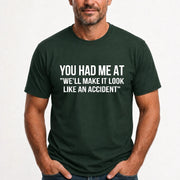 You Had Me at “We’ll Make It Look Like an Accident” – Funny Dark Humor Shirt - T-Shirt, Long Sleeve, Sweatshirt & Hoodie - T-Shirt - Forest Green - Front