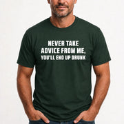 Never Take Advice From Me – You’ll End Up Drunk Funny  Shirt - T-Shirt, Long Sleeve, Sweatshirt & Hoodie - T-Shirt - Forest Green - Front