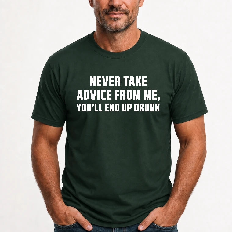 Never Take Advice From Me – You’ll End Up Drunk Funny  Shirt - T-Shirt, Long Sleeve, Sweatshirt & Hoodie - T-Shirt - Forest Green - Front