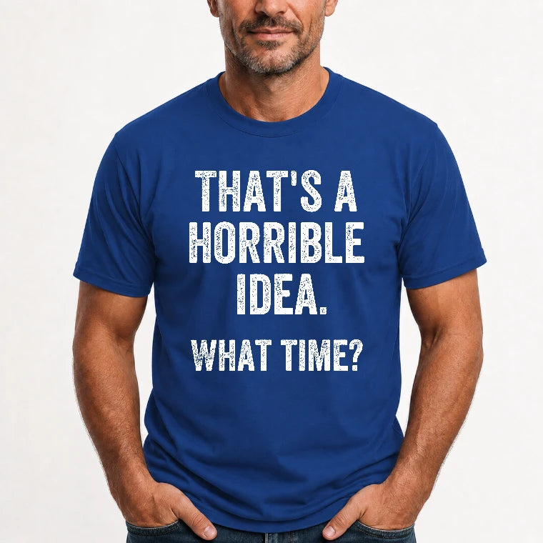 That’s a Horrible Idea – What Time?  - Funny Shirt - T-Shirt, Long Sleeve, Sweatshirt & Hoodie - T-Shirt - Royal - Front