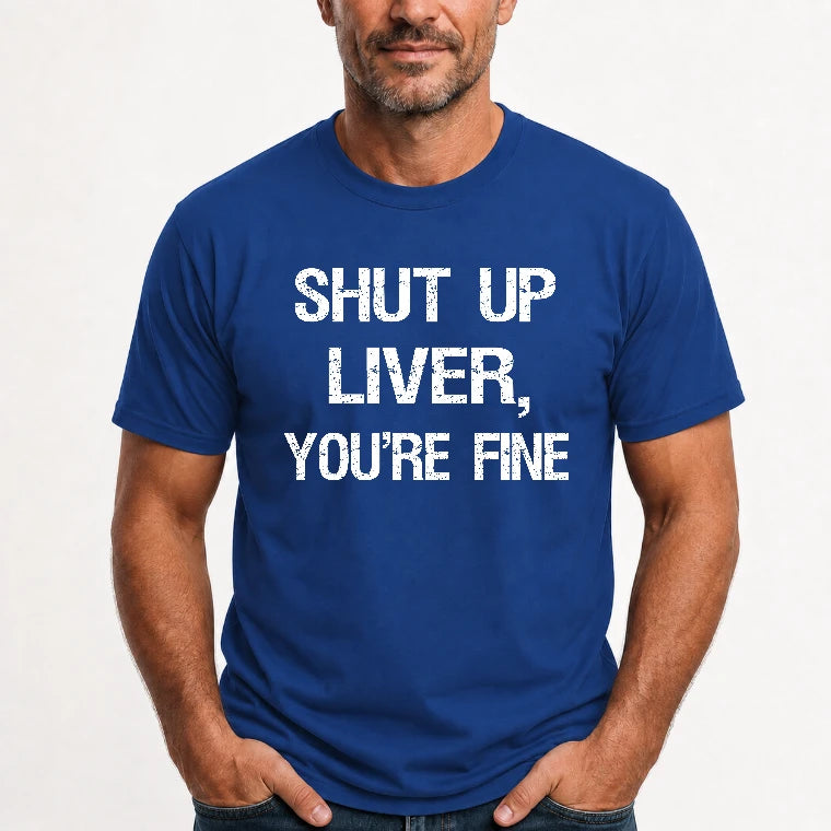 Shut Up Liver, You’re Fine – Funny Drinking Sarcastic Shirt - T-Shirt, Long Sleeve, Sweatshirt & Hoodie - T-Shirt - Royal - Front