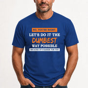 No, You’re Right – Let’s Do It the Dumbest Way Possible Funny Shirt - T-Shirt, Long Sleeve, Sweatshirt & Hoodie - T-Shirt - Royal - Front