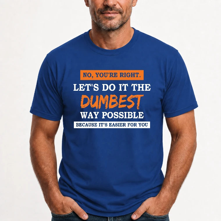 No, You’re Right – Let’s Do It the Dumbest Way Possible Funny Shirt - T-Shirt, Long Sleeve, Sweatshirt & Hoodie - T-Shirt - Royal - Front