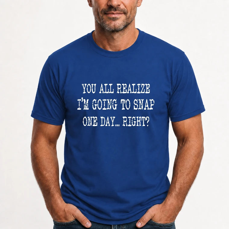 You All Realize I’m Going to Snap One Day – Funny Sarcastic Shirt - T-Shirt, Long Sleeve, Sweatshirt & Hoodie - T-Shirt - Royal - Front