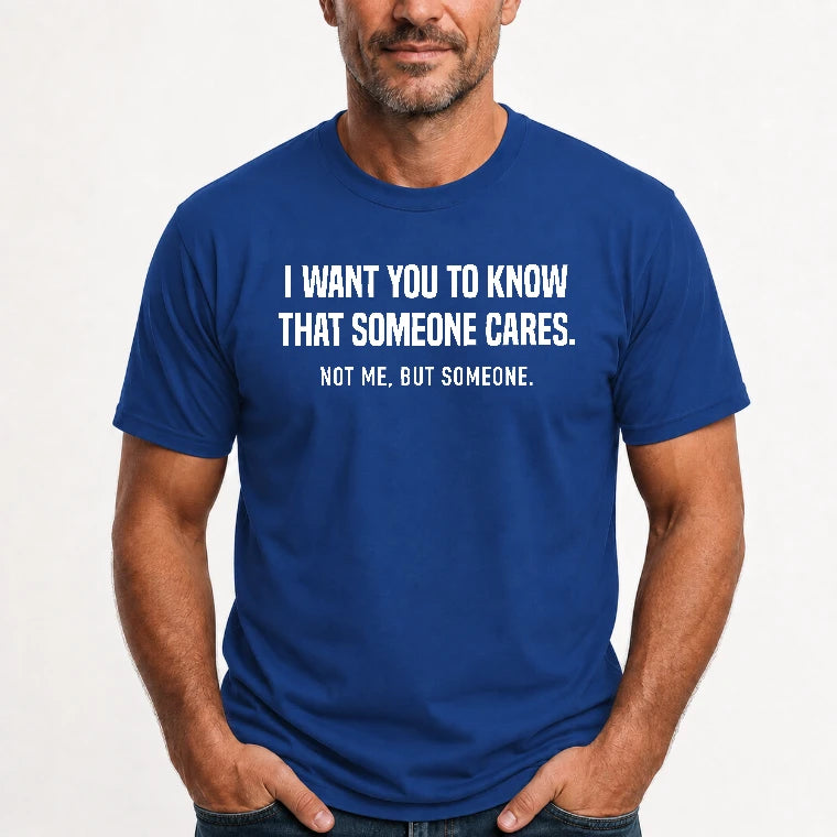 I Want You to Know That Someone Cares – Not Me Funny Sarcastic Shirt - Funny Sarcastic Shirt - T-Shirt, Long Sleeve, Sweatshirt & Hoodie - T-Shirt - Royal - Front