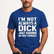 I’m Not Always a Dick – Just Kidding Go Fuck Yourself Funny Shirt - T-Shirt, Long Sleeve, Sweatshirt & Hoodie - T-Shirt - Royal - Front