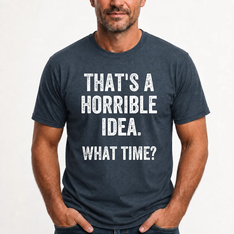 That’s a Horrible Idea – What Time?  - Funny Shirt - T-Shirt, Long Sleeve, Sweatshirt & Hoodie - T-Shirt - Dark Heather - Front