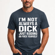 I’m Not Always a Dick – Just Kidding Go Fuck Yourself Funny Shirt - T-Shirt, Long Sleeve, Sweatshirt & Hoodie - T-Shirt - Dark Heather - Front