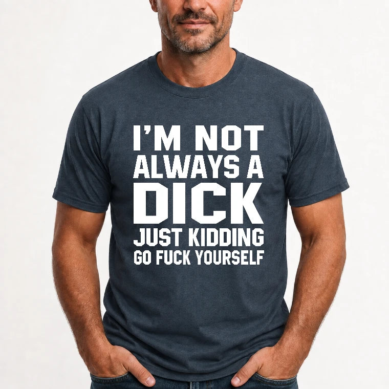 I’m Not Always a Dick – Just Kidding Go Fuck Yourself Funny Shirt - T-Shirt, Long Sleeve, Sweatshirt & Hoodie - T-Shirt - Dark Heather - Front