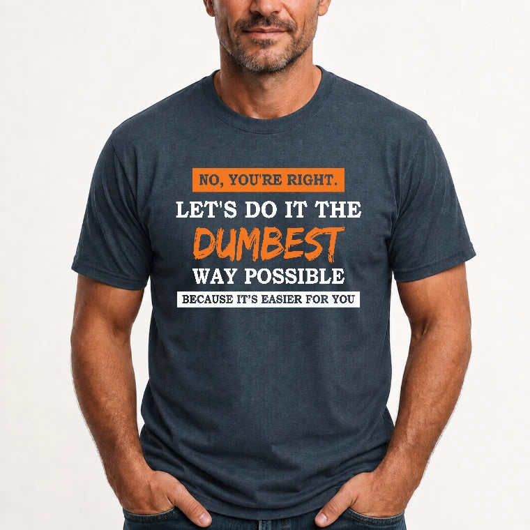 No, You’re Right – Let’s Do It the Dumbest Way Possible Funny Shirt - T-Shirt, Long Sleeve, Sweatshirt & Hoodie - T-Shirt - Dark Heather - Front