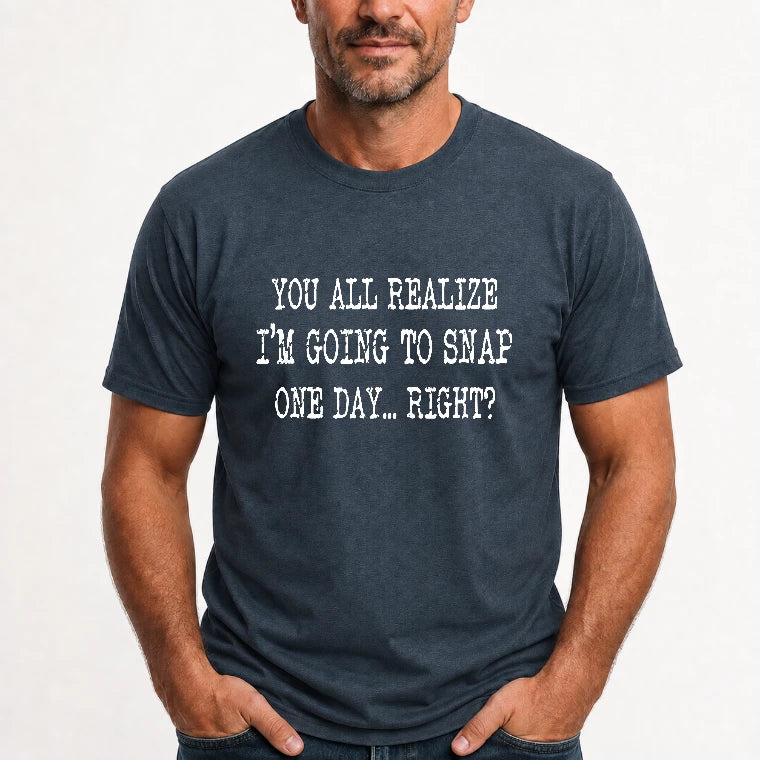 You All Realize I’m Going to Snap One Day – Funny Sarcastic Shirt - T-Shirt, Long Sleeve, Sweatshirt & Hoodie - T-Shirt - Dark Heather - Front