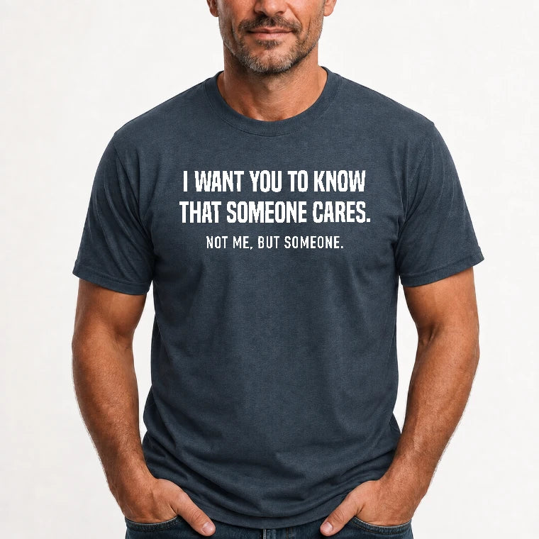 I Want You to Know That Someone Cares – Not Me Funny Sarcastic Shirt - Funny Sarcastic Shirt - T-Shirt, Long Sleeve, Sweatshirt & Hoodie - T-Shirt - Dark Heather - Front