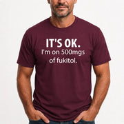 It’s OK – I’m on 500mgs of Fukitol Funny Shirt - T-Shirt, Long Sleeve, Sweatshirt & Hoodie - T-Shirt - Maroon - Front