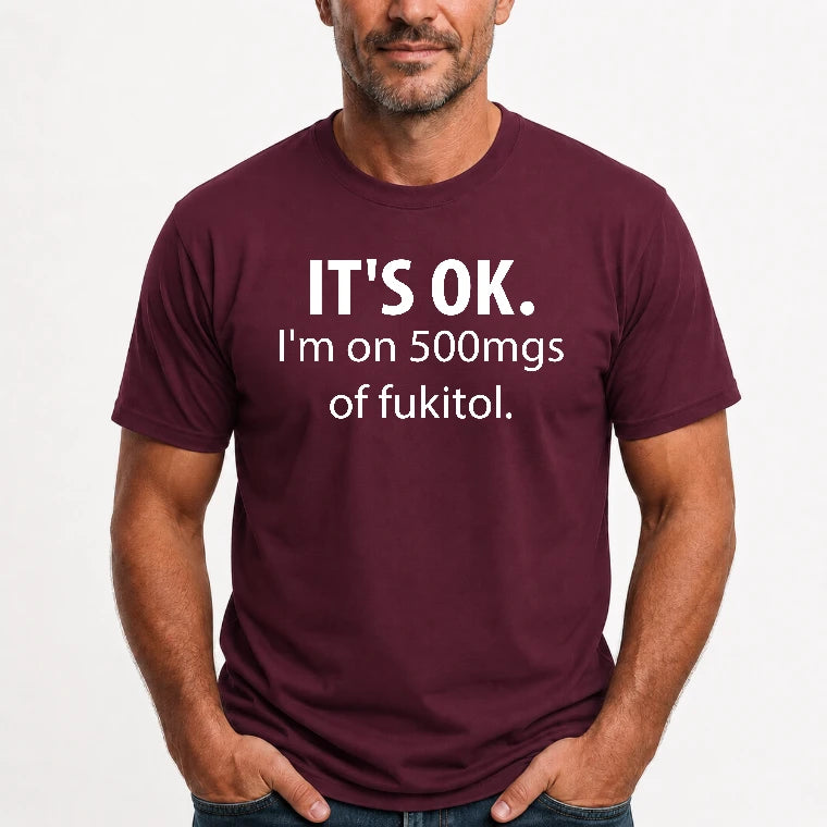 It’s OK – I’m on 500mgs of Fukitol Funny Shirt - T-Shirt, Long Sleeve, Sweatshirt & Hoodie - T-Shirt - Maroon - Front