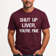 Shut Up Liver, You’re Fine – Funny Drinking Sarcastic Shirt - T-Shirt, Long Sleeve, Sweatshirt & Hoodie - T-Shirt - Maroon - Front