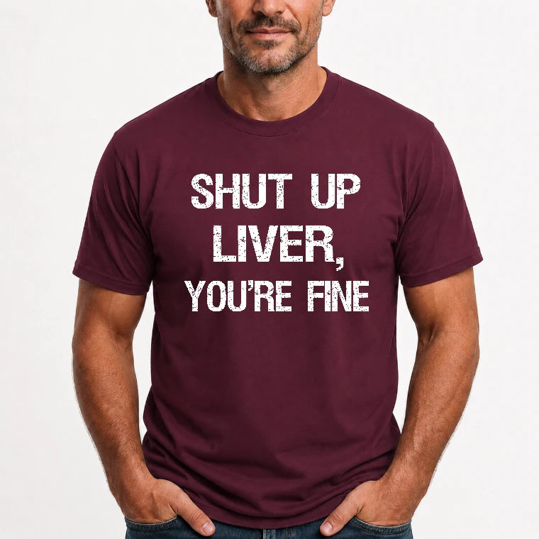 Shut Up Liver, You’re Fine – Funny Drinking Sarcastic Shirt - T-Shirt, Long Sleeve, Sweatshirt & Hoodie - T-Shirt - Maroon - Front