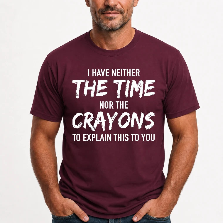 I Have Either The Time Nor The Crayons To Explain This To You - Funny Sarcastic Shirt For Men - T-Shirt, Long Sleeve, Sweatshirt & Hoodie - T-Shirt - Maroon - Front