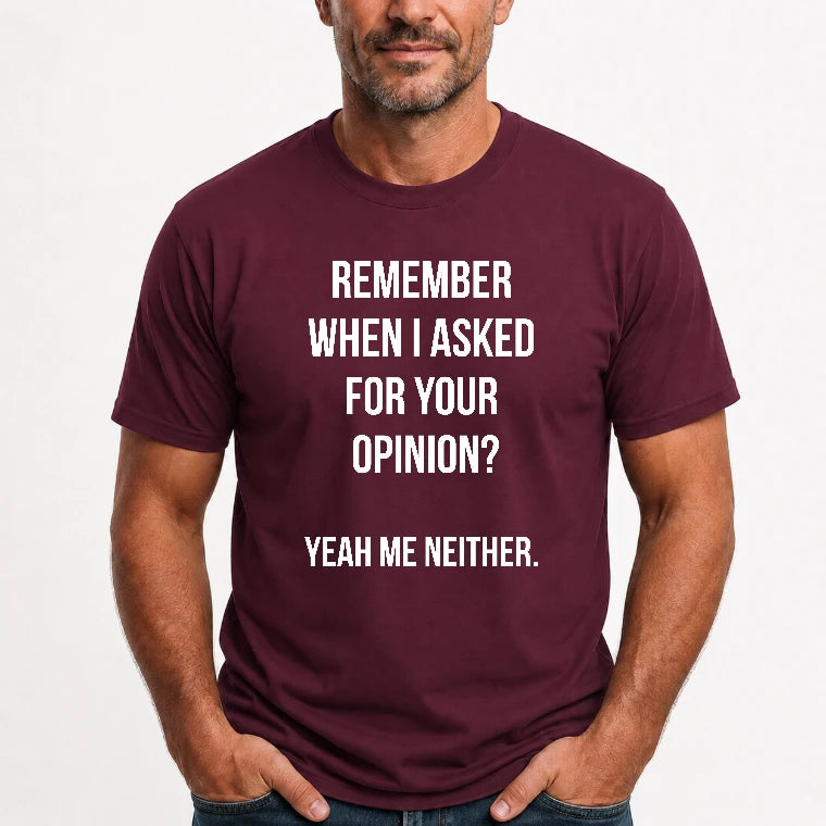 Remember When I Asked for Your Opinion? Yeah, Me Neither – Funny Sarcastic Shirt - T-Shirt, Long Sleeve, Sweatshirt & Hoodie - T-Shirt - Maroon - Front