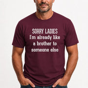 Sorry Ladies – I’m Already Like a Brother to Someone Else Funny Sarcastic Shirt - T-Shirt, Long Sleeve, Sweatshirt & Hoodie - T-Shirt - Maroon - Front