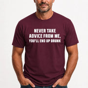 Never Take Advice From Me – You’ll End Up Drunk Funny  Shirt - T-Shirt, Long Sleeve, Sweatshirt & Hoodie - T-Shirt - Maroon - Front
