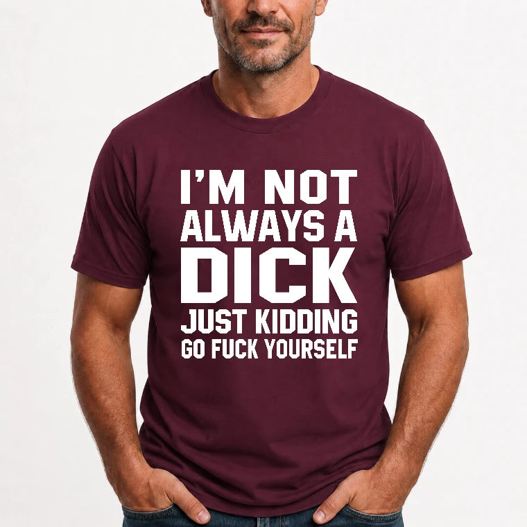 I’m Not Always a Dick – Just Kidding Go Fuck Yourself Funny Shirt - T-Shirt, Long Sleeve, Sweatshirt & Hoodie - T-Shirt - Maroon - Front