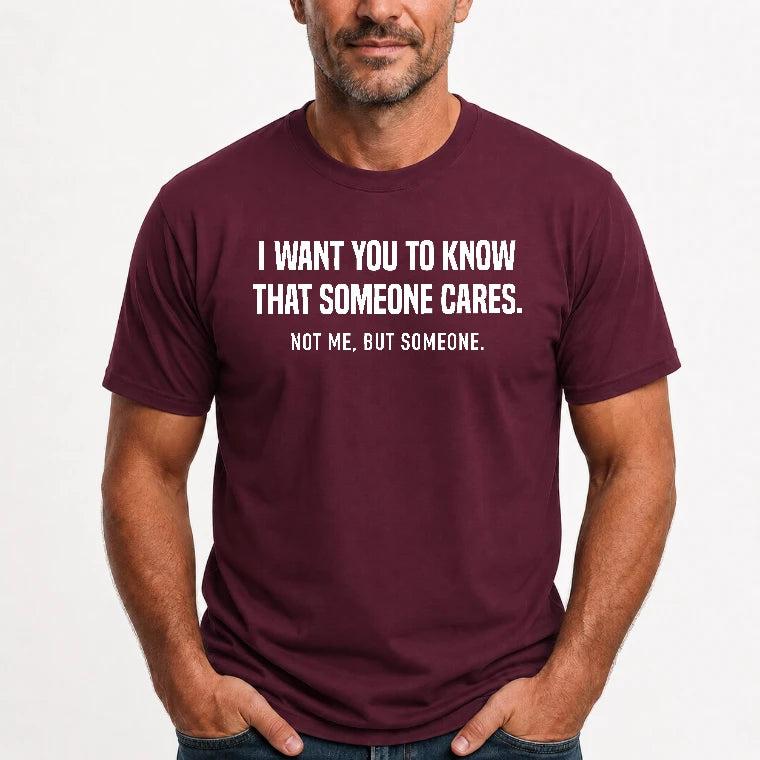 I Want You to Know That Someone Cares – Not Me Funny Sarcastic Shirt - Funny Sarcastic Shirt - T-Shirt, Long Sleeve, Sweatshirt & Hoodie - T-Shirt - Maroon - Front