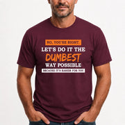 No, You’re Right – Let’s Do It the Dumbest Way Possible Funny Shirt - T-Shirt, Long Sleeve, Sweatshirt & Hoodie - T-Shirt - Maroon - Front