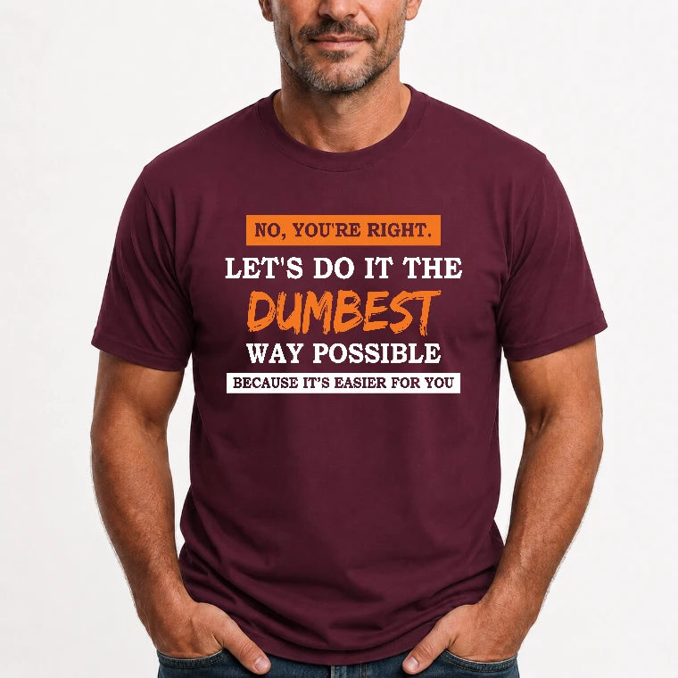 No, You’re Right – Let’s Do It the Dumbest Way Possible Funny Shirt - T-Shirt, Long Sleeve, Sweatshirt & Hoodie - T-Shirt - Maroon - Front