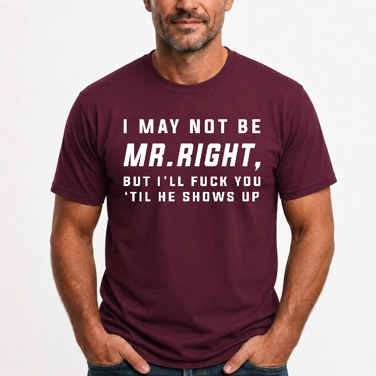 I May Not Be Mr. Right – Funny Adult Humor Shirt For Men - T-Shirt, Long Sleeve, Sweatshirt & Hoodie - T-Shirt - Maroon - Front
