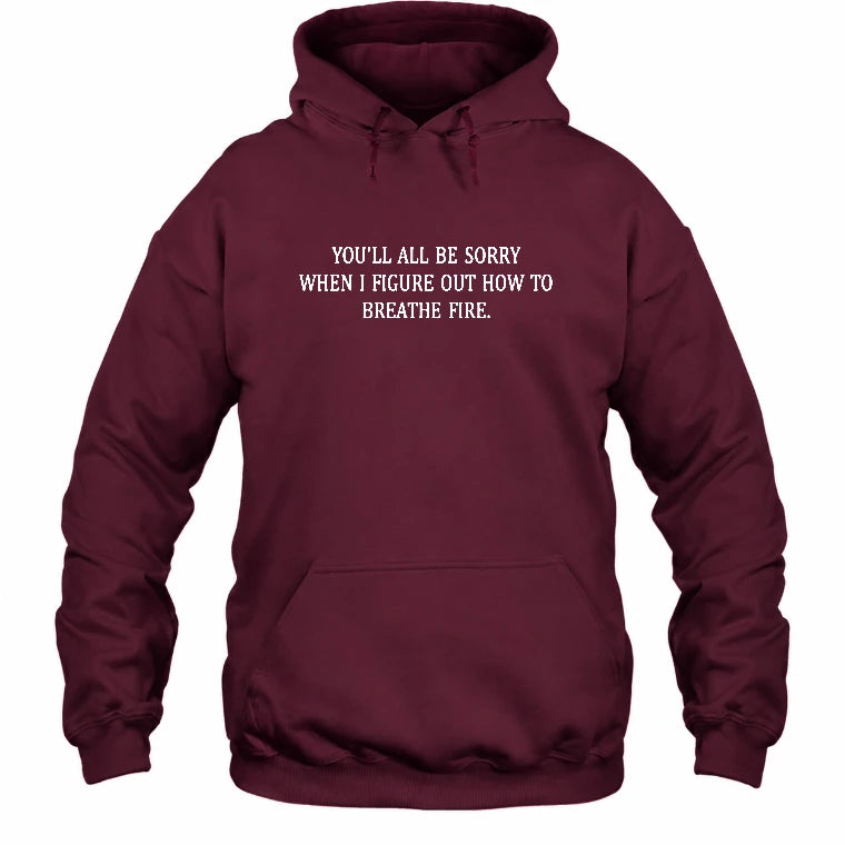 You’ll All Be Sorry When I Figure Out How to Breathe Fire – Funny Shirt - T-Shirt, Long Sleeve, Sweatshirt & Hoodie - Hoodie - Maroon - Front