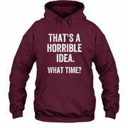 That’s a Horrible Idea – What Time?  - Funny Shirt - T-Shirt, Long Sleeve, Sweatshirt & Hoodie - Hoodie - Maroon - Front